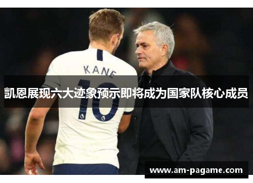 凯恩展现六大迹象预示即将成为国家队核心成员