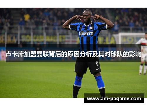 卢卡库加盟曼联背后的原因分析及其对球队的影响