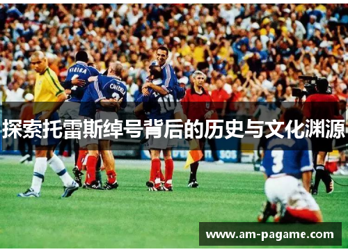 探索托雷斯绰号背后的历史与文化渊源