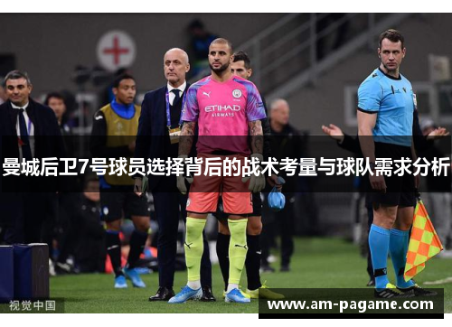 曼城后卫7号球员选择背后的战术考量与球队需求分析 曼城后卫7号球员选择背后的战术考量与球队需求分析