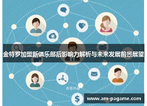 金特罗加盟新俱乐部后影响力解析与未来发展前景展望 金特罗加盟新俱乐部后影响力解析与未来发展前景展望