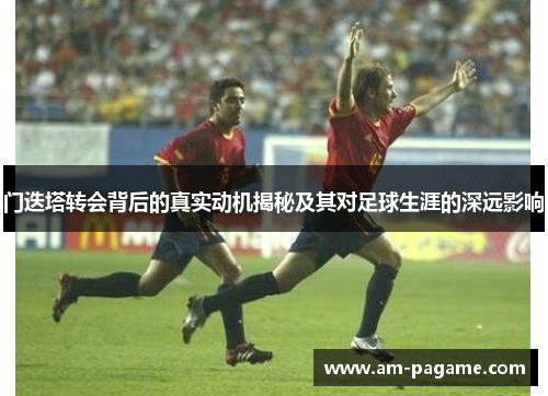 门迭塔转会背后的真实动机揭秘及其对足球生涯的深远影响 门迭塔转会背后的真实动机揭秘及其对足球生涯的深远影响