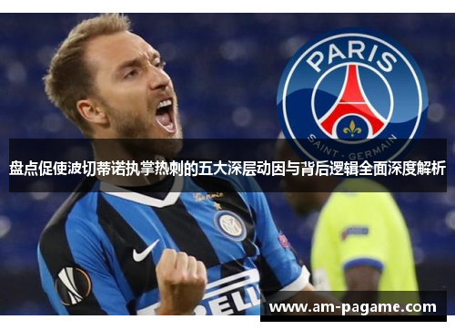 盘点促使波切蒂诺执掌热刺的五大深层动因与背后逻辑全面深度解析