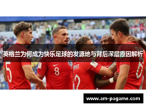 英格兰为何成为快乐足球的发源地与背后深层原因解析