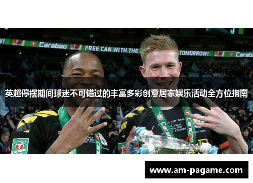 英超停摆期间球迷不可错过的丰富多彩创意居家娱乐活动全方位指南