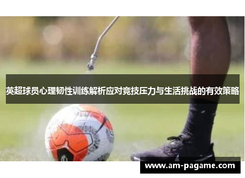 英超球员心理韧性训练解析应对竞技压力与生活挑战的有效策略