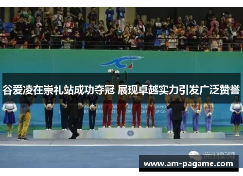 谷爱凌在崇礼站成功夺冠 展现卓越实力引发广泛赞誉