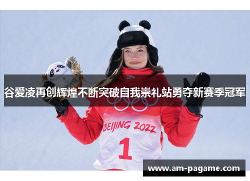 谷爱凌再创辉煌不断突破自我崇礼站勇夺新赛季冠军