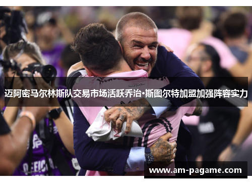 迈阿密马尔林斯队交易市场活跃乔治·斯图尔特加盟加强阵容实力