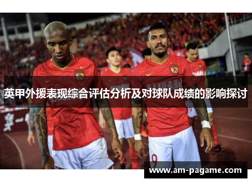 英甲外援表现综合评估分析及对球队成绩的影响探讨