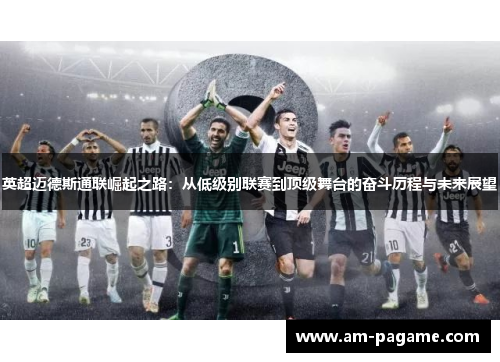 英超迈德斯通联崛起之路：从低级别联赛到顶级舞台的奋斗历程与未来展望