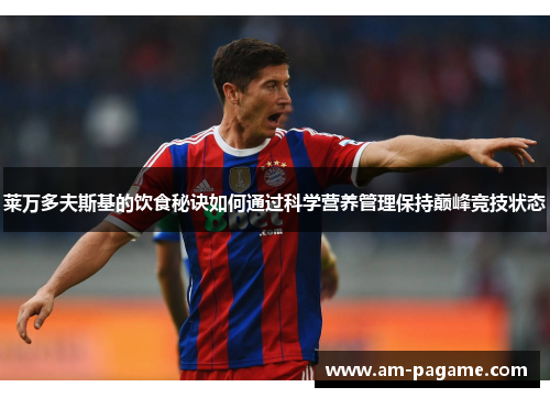 莱万多夫斯基的饮食秘诀如何通过科学营养管理保持巅峰竞技状态