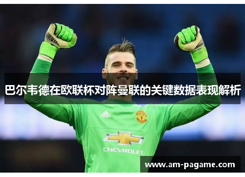 巴尔韦德在欧联杯对阵曼联的关键数据表现解析