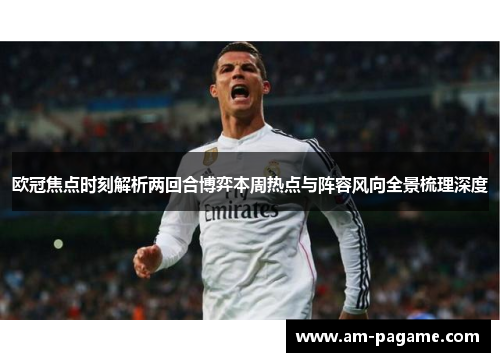 欧冠焦点时刻解析两回合博弈本周热点与阵容风向全景梳理深度
