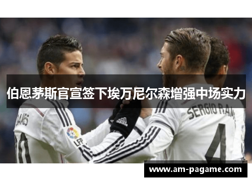 伯恩茅斯官宣签下埃万尼尔森增强中场实力