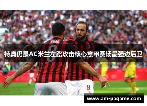 特奥仍是AC米兰左路攻击核心意甲赛场最强边后卫