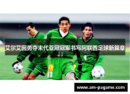 艾尔艾因勇夺末代亚冠冠军书写阿联酋足球新篇章