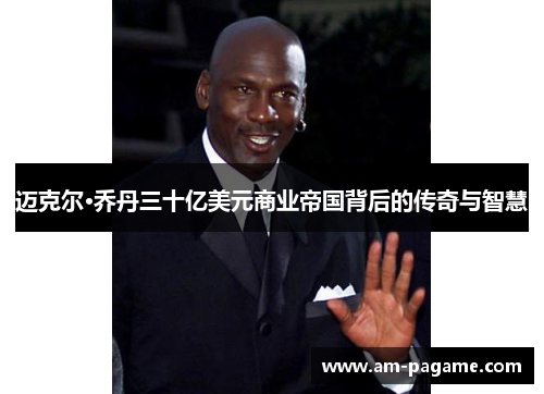 迈克尔·乔丹三十亿美元商业帝国背后的传奇与智慧