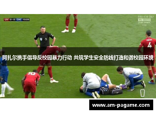 阿扎尔携手倡导反校园暴力行动 共筑学生安全防线打造和谐校园环境 阿扎尔携手倡导反校园暴力行动 共筑学生安全防线打造和谐校园环境