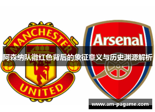 阿森纳队徽红色背后的象征意义与历史渊源解析