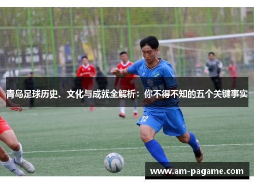 青岛足球历史、文化与成就全解析:你不得不知的五个关键事实 青岛足球历史、文化与成就全解析:你不得不知的五个关键事实